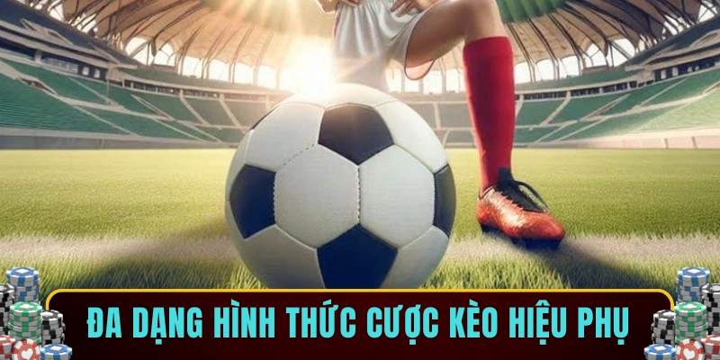 Đa dạng hình thức cược kèo hiệu phụ