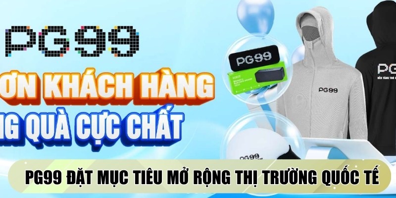 PG99 đặt mục tiêu mở rộng thị trường quốc tế trong tương lai gần